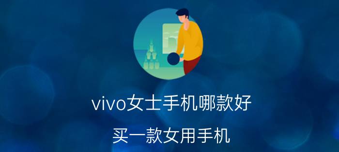 vivo女士手机哪款好 买一款女用手机